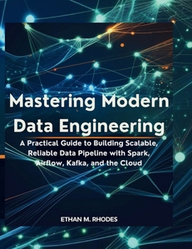 Paperback Mastering Modern Data Engineering: A Practical Guide to Building Scalable, Reliable Data Pipelines with Spark, Airflow, Kafka, and the Cloud Book