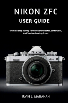 Paperback Nikon Zfc User Guide: Ultimate Step By Step For Firmware Updates, Battery Life, And Troubleshooting Errors Book