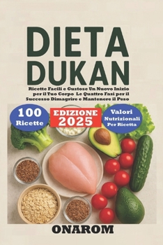 DIETA DUKAN: Ricette Facili e Gustose Un Nuovo Inizio per il Tuo Corpo Le Quattro Fasi per il Successo, Dimagrire e Mantenere il Peso (Italian Edition)