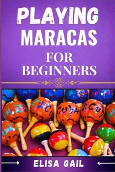 Paperback Playing Maracas for Beginners: A Step-by-Step Guide to Mastering Rhythms and Techniques Book