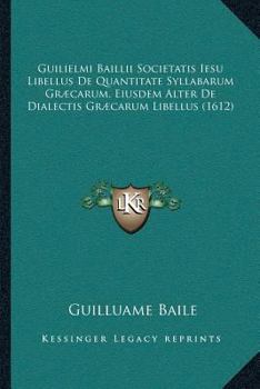 Paperback Guilielmi Baillii Societatis Iesu Libellus De Quantitate Syllabarum Græcarum. Eiusdem Alter De Dialectis Græcarum Libellus (1612) [Latin] Book