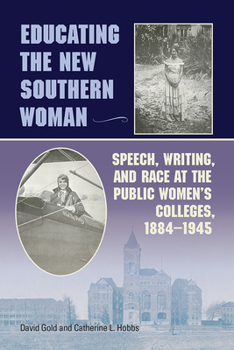 Educating the New Southern Woman: Speech, Writing, and Race at the Public Women's Colleges, 1884-1945 - Book  of the Studies in Rhetorics and Feminisms
