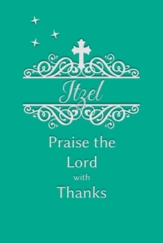 Itzel Praise the Lord with Thanks: Personalized Gratitude Journal for Women of Faith