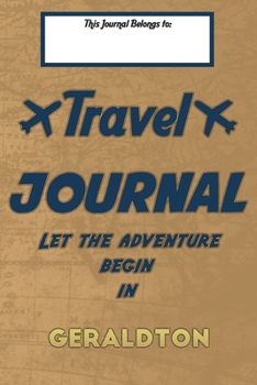 Paperback Travel journal, Let the adventure begin in GERALDTON: A travel notebook to write your vacation diaries and stories across the world (for women, men, a Book