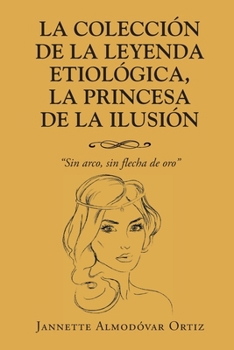 La Colección de la Leyenda Etiológica, La Princesa de la Ilusión: Sin Arco, sin flecha de oro (Spanish Edition)