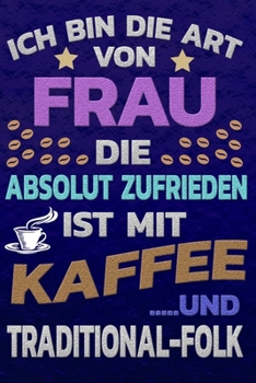 Ich bin die Art von Frau die absolut zufrieden ist mit Kaffee und TRADITIONAL-FOLK: Softcover | Punktkariertes Papier | Bullet Journal | Notizheft | ... Seiten | Dot Grid Notebook (German Edition)