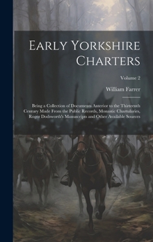 Hardcover Early Yorkshire Charters; Being a Collection of Documents Anterior to the Thirteenth Century Made From the Public Records, Monastic Chartularies, Roge Book