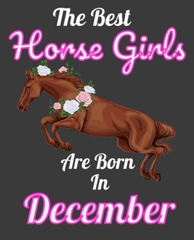 The Best Horse Girls Are Born In December: Unique Journal For Horse Girls, Owners and Lovers, Birthday Funny Note Book Gift for Women, Diary 110 Blank Lined Pages, 7.5 x 9.25 in