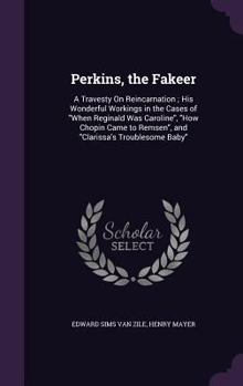 Hardcover Perkins, the Fakeer: A Travesty On Reincarnation; His Wonderful Workings in the Cases of "When Reginald Was Caroline", "How Chopin Came to Book