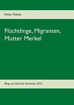 Paperback Flüchtlinge, Migranten, Mutter Merkel: Blogs von April bis November 2015 [German] Book
