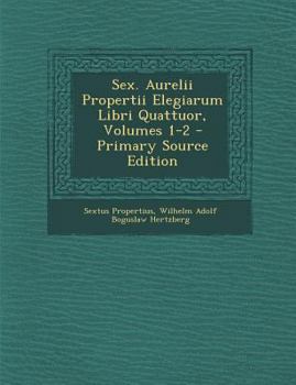 Sex. Aurelii Propertii Elegiarum Libri Quattuor, Volumes 1-2...