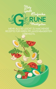 Einfache Grüne Mahlzeiten: Mehr Als 50 Leicht Zu Machende Rezepte Für Ihren Pflanzenbasierten Lebensstil (Simple Green Meals) [German Version]