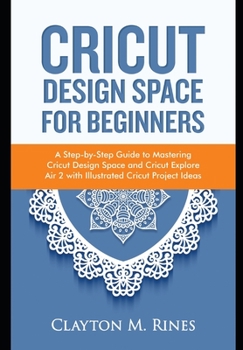 Paperback Cricut Design Space for Beginners: A Step-by-Step Guide to Mastering Cricut Design Space and Cricut Explore Air 2 with Illustrated Cricut Project Idea Book