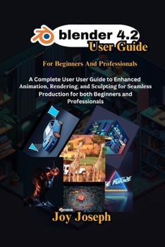 Blender 4.2 User Guide: A Complete User Guide to Enhanced Animation, Rendering and Sculpting for Beginners and Professionals.
