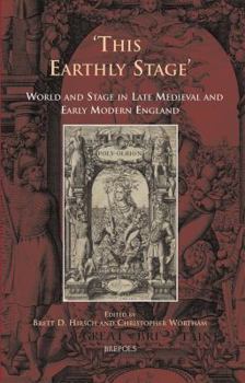 Hardcover This Earthly Stage: World and Stage in Late Medieval and Early Modern England Book