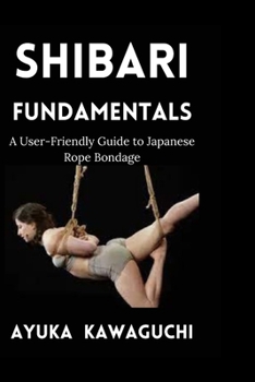 Paperback Shibari Fundamentals: A User-Friendly Guide to Japanese Rope Bondage Book