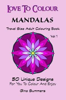 Love To Colour: Mandalas Vol 1 Travel Size: 50 Unique Designs For You To Colour And Enjoy