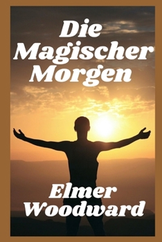 Die Magischer Morgen: Inspirierende Aufforderungen, Absichten zu setzen und den ganzen Tag mit Dankbarkeit zu leben