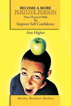Paperback Become a More Positive Person: Three Practical Skills to Improve Your Self Confidence Book