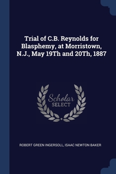 Paperback Trial of C.B. Reynolds for Blasphemy, at Morristown, N.J., May 19Th and 20Th, 1887 Book