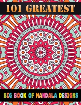 101 Greatest Big Book Of Mandala Designs: 101 Original Hand-Drawn Designs For Adults: Achieve Stress Relief and Mindfulness
