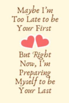 Maybe I’m too late to be your first. But right now, I’m preparing myself to be your last.: Proposal Gifts for Her, Proposal Gifts for Him | Diary for Birthday, Christmas,Wedding Gifts