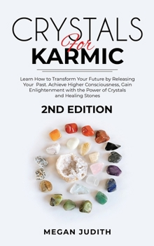 Crystals for Karmic: Learn how to Transform Your Future by Releasing Your Past. Achieve Higher Consciousness, Gain Enlightenment with the Power of Crystals and Healing Stones