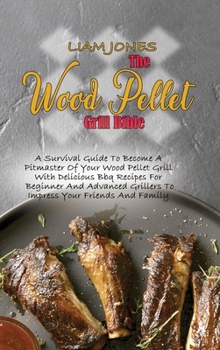 Hardcover The Wood Pellet Grill Bible: A Survival Guide To Become A Pitmaster Of Your Wood Pellet Grill With Delicious Bbq Recipes For Beginner And Advanced Book