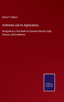 Hardcover Arithmetic and its Applications: Designed as a Text Book for Common Schools, High Schools, and Academies Book