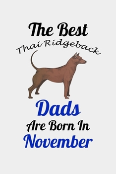 The Best Thai Ridgeback Dads Are Born In November: Unique Notebook Journal For Thai Ridgeback Owners and Lovers, Funny Birthday NoteBook Gift for ... Pages for College, School, Home  & Work .