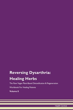 Reversing Dysarthria: Healing Herbs The Raw Vegan Plant-Based Detoxification & Regeneration Workbook For Healing Patients Volume 8