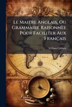 Paperback Le Maitre Anglais, Ou Grammaire Raisonnèe Pour Faciliter Aux Français: L'ètude De La Langue Anglaise... [French] Book