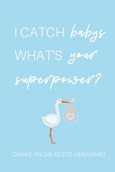 I CATCH BABYS WHAT'S YOUR SUPERPOWER? DANKE AN DIE BESTE HEBAMME!: A4 Notizbuch 52 WOCHENKALENDER liebevolles Geschenk für deine Hebamme ... Dankebuch | Hebammenbuch | (German Edition)