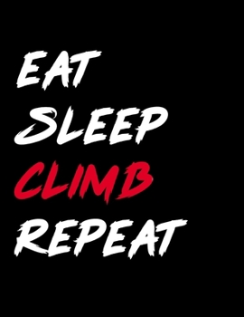 Eat Sleep Climb Repeat: Funny Climbing Gift Idea for Christmas or Birthday Journal.Cliff Rock Mountain Climber Gift. Travel Boulderers, Mountaineers ... Climbing Life Alpine Journal. Notebook