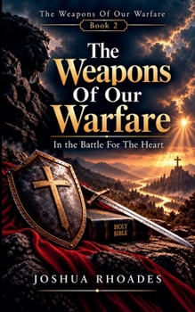 The Weapons Of Our Warfare In The Battle For The Heart