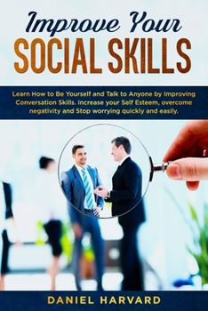 Paperback Improve Your Social Skills: Learn How to Be Yourself and Talk to Anyone by Improving Conversation Skills. Increase your Self Esteem, overcome nega Book