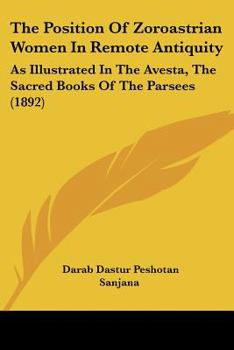 Paperback The Position Of Zoroastrian Women In Remote Antiquity: As Illustrated In The Avesta, The Sacred Books Of The Parsees (1892) Book