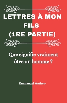 Lettres à mon fils (1re partie): Que signifie vraiment être un homme ? (French Edition)