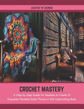 Paperback Crochet Mastery: A Step by Step Guide for Newbies to Create 15 Exquisite Mandala Style Throws in this Captivating Book