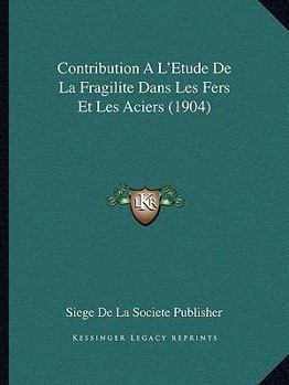 Paperback Contribution A L'Etude De La Fragilite Dans Les Fers Et Les Aciers (1904) [French] Book