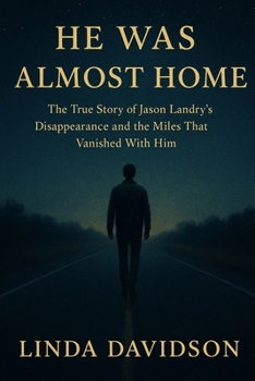 He Was Almost Home: The True Story of Jason Landry’s Disappearance and the Miles That Vanished With Him (MYSTERIOUS DISAPPEARANCES SERIES)
