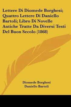 Paperback Lettere Di Diomede Borghesi; Quattro Lettere Di Daniello Bartoli; Libro Di Novelle Antiche Tratte Da Diversi Testi Del Buon Secolo (1868) [Italian] Book