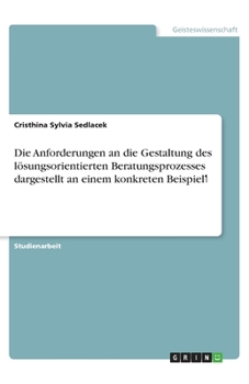 Paperback Die Anforderungen an die Gestaltung des lösungsorientierten Beratungsprozesses dargestellt an einem konkreten Beispiel [German] Book