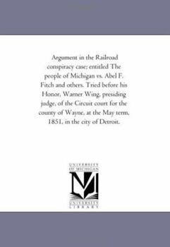 Argument in the Railroad Conspiracy Case: Entitled the People of Michigan vs. Abel F. Fitch and Others. Tried Before His Honor, Warner Wing, Presiding Judge, of the Circuit Court for the County of Way