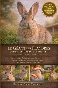 Le Géant des Flandres comme Animal de Compagnie (Soins et Maintenance): Guide pratique du lapin géant des Flandres: élevage, toilettage, éducation, al