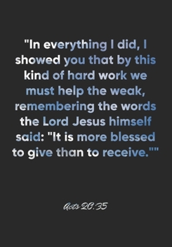Acts 20:35 Notebook: "In everything I did, I showed you that by this kind of hard work we must help the weak, remembering the words the Lord Jesus ... Bible Verse Christian Journal/Diary Gift
