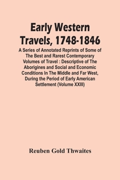 Early Western Travels, 1748-1846: A Series of Annotated Reprints of Some of the Best and Rarest Cont