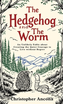 Hardcover Hedgehog and the Worm : An Unlikely Fable about Creating the Quiet Courage to Live Without Regret Book