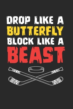 Drop Like A Butterfly Block Like A Beast Notebook - Ice Hockey Goalie Journal Planner Keeper: Field Hockey Organizer For Men Women Kids Blank