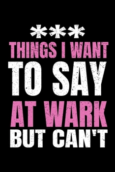 Things I Want To Say At Work But I Can't: Funny Blank Lined Journal : Perfect For Office Environment.